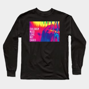 Children Need Love Not Cages Long Sleeve T-Shirt